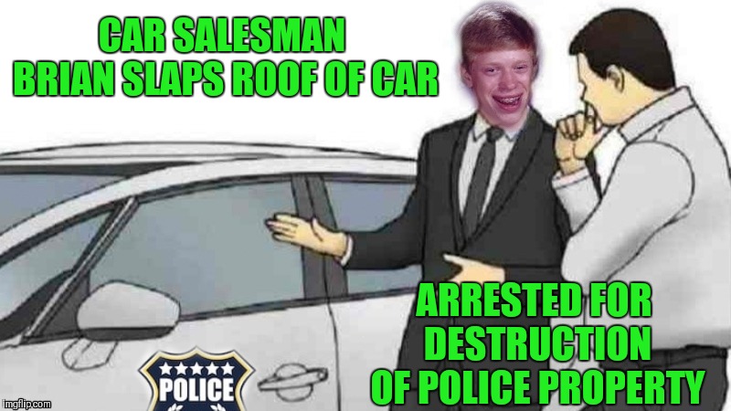 Jailbird Brian  | CAR SALESMAN BRIAN SLAPS ROOF OF CAR; ARRESTED FOR DESTRUCTION OF POLICE PROPERTY | image tagged in memes,funny,bad luck brian,car salesman slaps roof of car,police,jail | made w/ Imgflip meme maker