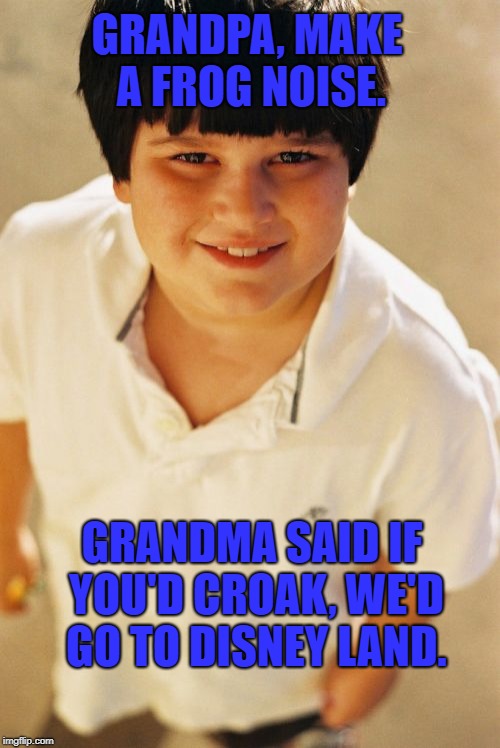 Well, that's not nice. | GRANDPA, MAKE A FROG NOISE. GRANDMA SAID IF YOU'D CROAK, WE'D GO TO DISNEY LAND. | image tagged in memes,annoying childhood friend,funny,dark | made w/ Imgflip meme maker