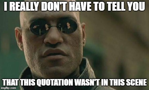 Matrix Morpheus Meme | I REALLY DON'T HAVE TO TELL YOU; THAT THIS QUOTATION WASN'T IN THIS SCENE | image tagged in memes,matrix morpheus | made w/ Imgflip meme maker