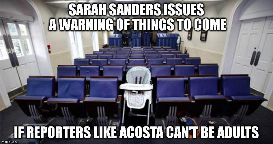 Prearrangements in the White House | SARAH SANDERS ISSUES A WARNING OF THINGS TO COME; IF REPORTERS LIKE ACOSTA CAN’T BE ADULTS | image tagged in memes,white house,cnn,jim acosta,sarah sanders | made w/ Imgflip meme maker