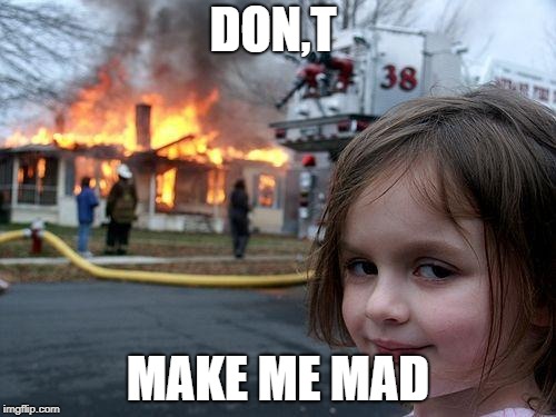 Disaster Girl | DON,T; MAKE ME MAD | image tagged in memes,disaster girl | made w/ Imgflip meme maker