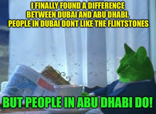 I Should Buy a Boat RayCat | I FINALLY FOUND A DIFFERENCE BETWEEN DUBAI AND ABU DHABI.  PEOPLE IN DUBAI DONT LIKE THE FLINTSTONES BUT PEOPLE IN ABU DHABI DO! | image tagged in i should buy a boat raycat | made w/ Imgflip meme maker