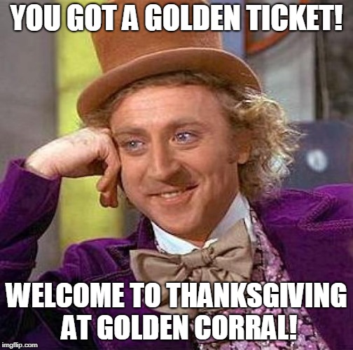 Creepy Condescending Wonka Meme | YOU GOT A GOLDEN TICKET! WELCOME TO THANKSGIVING AT GOLDEN CORRAL! | image tagged in memes,creepy condescending wonka | made w/ Imgflip meme maker