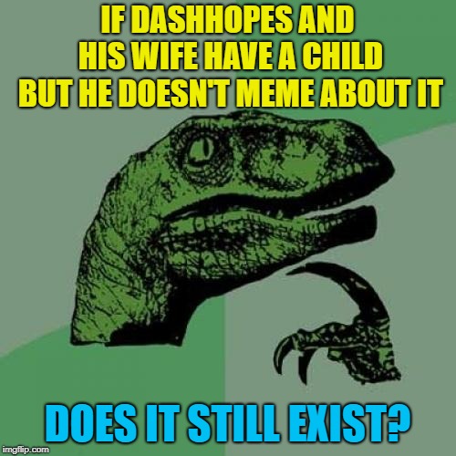 Philosoraptor Meme | IF DASHHOPES AND HIS WIFE HAVE A CHILD BUT HE DOESN'T MEME ABOUT IT DOES IT STILL EXIST? | image tagged in memes,philosoraptor | made w/ Imgflip meme maker