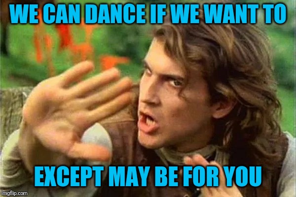 WE CAN DANCE IF WE WANT TO EXCEPT MAY BE FOR YOU | made w/ Imgflip meme maker
