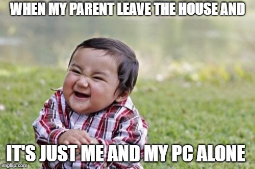 Evil Toddler Meme | WHEN MY PARENT LEAVE THE HOUSE AND; IT'S JUST ME AND MY PC ALONE | image tagged in memes,evil toddler | made w/ Imgflip meme maker