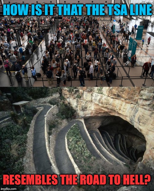 Inspired by me standing in one early this morning | HOW IS IT THAT THE TSA LINE; RESEMBLES THE ROAD TO HELL? | image tagged in memes,road to hell,tsa,long line,dashhopes,funny | made w/ Imgflip meme maker