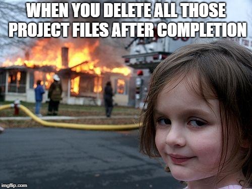 Disaster Girl | WHEN YOU DELETE ALL THOSE PROJECT FILES AFTER COMPLETION | image tagged in memes,disaster girl | made w/ Imgflip meme maker