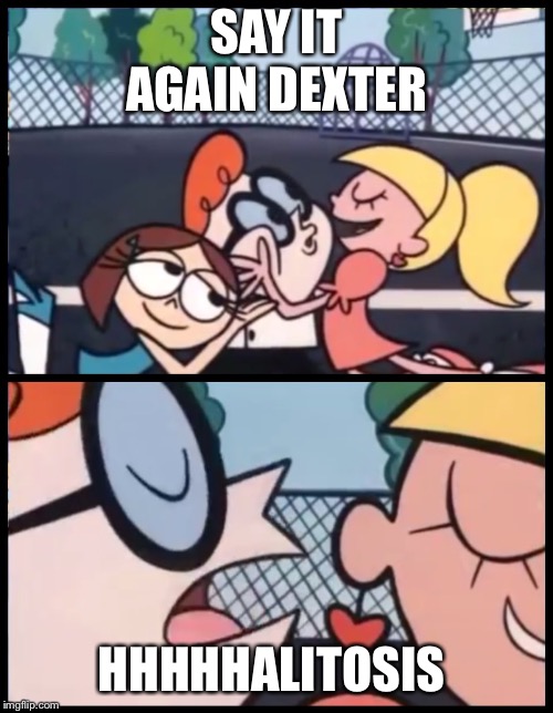 Say it Again, Dexter Meme | SAY IT AGAIN DEXTER; HHHHHALITOSIS | image tagged in say it again dexter | made w/ Imgflip meme maker