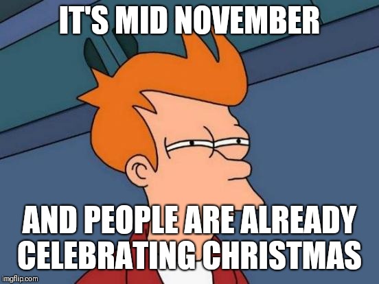 Futurama Fry Meme | IT'S MID NOVEMBER; AND PEOPLE ARE ALREADY CELEBRATING CHRISTMAS | image tagged in memes,futurama fry | made w/ Imgflip meme maker