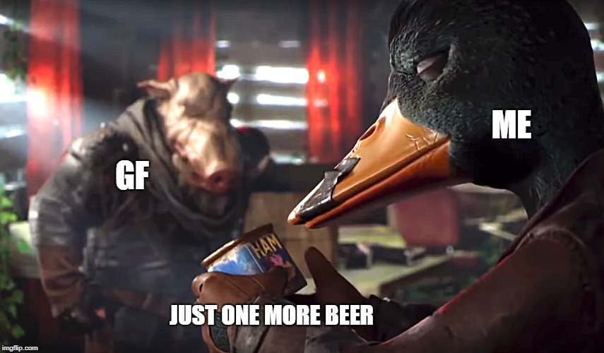 What the duck! Let me have my beer | ME; GF; JUST ONE MORE BEER | image tagged in duck,pig,ham | made w/ Imgflip meme maker