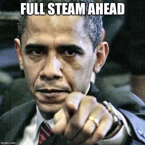 Pissed Off Obama Meme | FULL STEAM AHEAD | image tagged in memes,pissed off obama | made w/ Imgflip meme maker