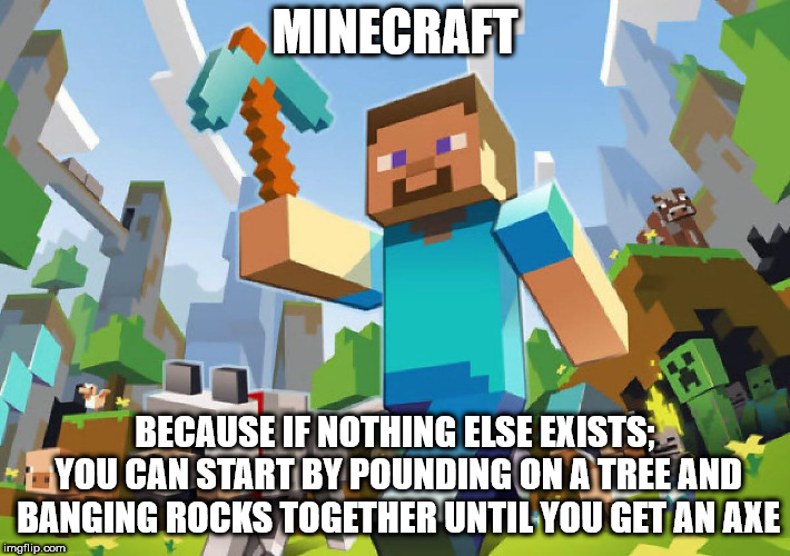 great tool to teach children | MINECRAFT; BECAUSE IF NOTHING ELSE EXISTS; YOU CAN START BY POUNDING ON A TREE AND BANGING ROCKS TOGETHER UNTIL YOU GET AN AXE | image tagged in minecraft,repost,children,knights | made w/ Imgflip meme maker