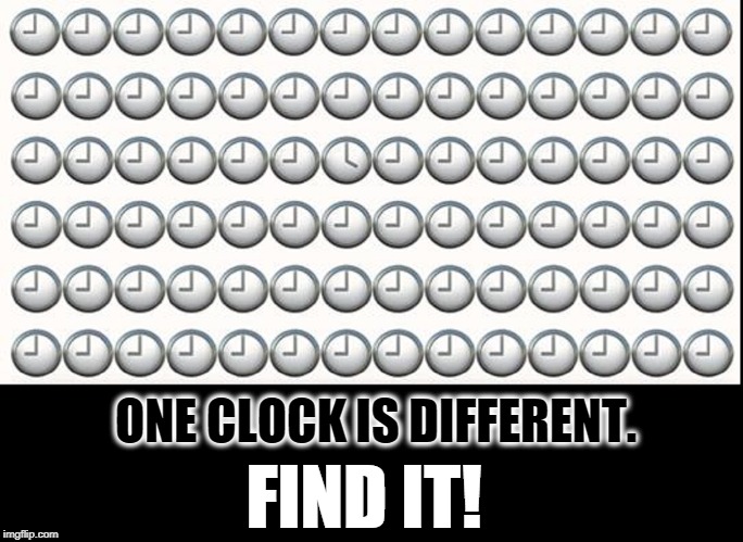 Time is of the Essence | ONE CLOCK IS DIFFERENT. FIND IT! | image tagged in vince vance,puzzle,clocks,900 pm,needle in a haystack,dolly parton only worked 9 to 4 | made w/ Imgflip meme maker