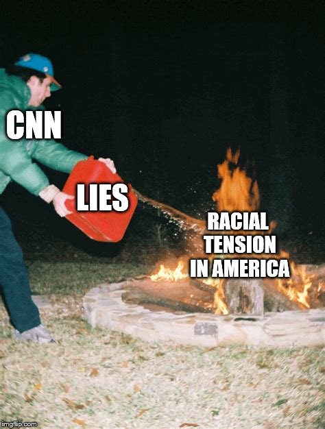 This is CNN (Please don't dox me CNN) | CNN; LIES; RACIAL TENSION IN AMERICA | image tagged in guy pouring gasoline into fire,cnn fake news,memes,racial harmony,racism | made w/ Imgflip meme maker