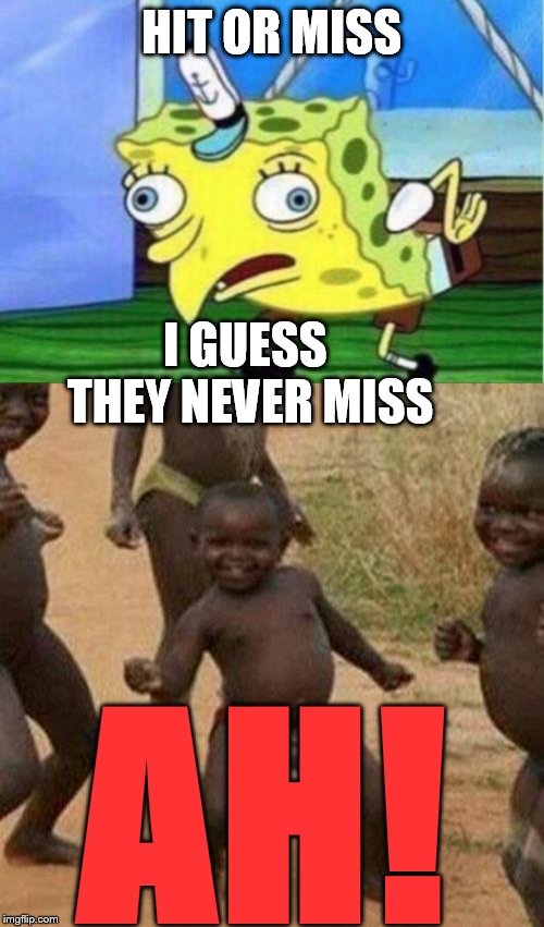 Hit or miss | HIT OR MISS; I GUESS THEY NEVER MISS; AH! | image tagged in shit happens,third world success kid,mocking spongebob,wtf,tiki,thots | made w/ Imgflip meme maker