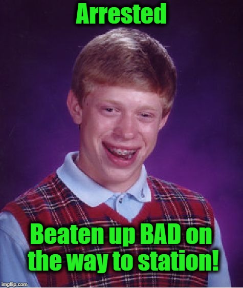 Bad Luck Brian Meme | Arrested Beaten up BAD on the way to station! | image tagged in memes,bad luck brian | made w/ Imgflip meme maker