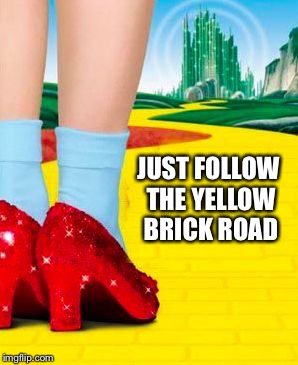 Follow the Yellow Brick Road | JUST FOLLOW THE YELLOW BRICK ROAD | image tagged in follow the yellow brick road | made w/ Imgflip meme maker