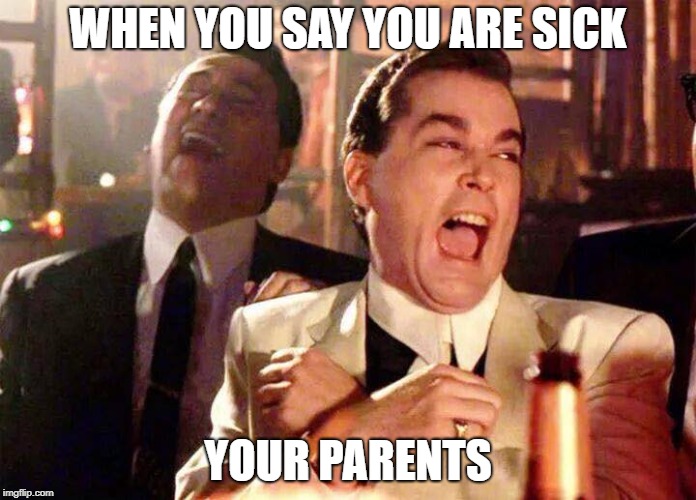 hahahahaha | WHEN YOU SAY YOU ARE SICK; YOUR PARENTS | image tagged in hahahahaha | made w/ Imgflip meme maker