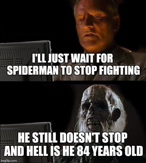 I'll Just Wait Here Meme | I'LL JUST WAIT FOR SPIDERMAN TO STOP FIGHTING HE STILL DOESN'T STOP AND HELL IS HE 84 YEARS OLD | image tagged in memes,ill just wait here | made w/ Imgflip meme maker