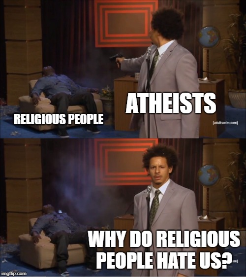 I'm gonna get a lot of hate for this, but I don't care.  | ATHEISTS; RELIGIOUS PEOPLE; WHY DO RELIGIOUS PEOPLE HATE US? | image tagged in memes,who killed hannibal,anti atheist,christian,religion,atheists | made w/ Imgflip meme maker