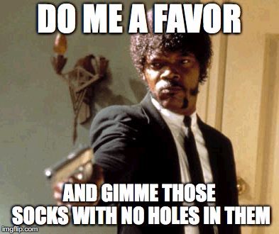 Do Me A Favor, Socks | DO ME A FAVOR; AND GIMME THOSE SOCKS WITH NO HOLES IN THEM | image tagged in memes,say that again i dare you,socks,favor,holes,sock | made w/ Imgflip meme maker