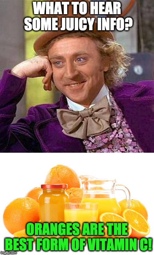 Juicy info | WHAT TO HEAR SOME JUICY INFO? ORANGES ARE THE BEST FORM OF VITAMIN C! | image tagged in funny memes | made w/ Imgflip meme maker