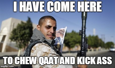 I HAVE COME HERE; TO CHEW QAAT AND KICK ASS | made w/ Imgflip meme maker
