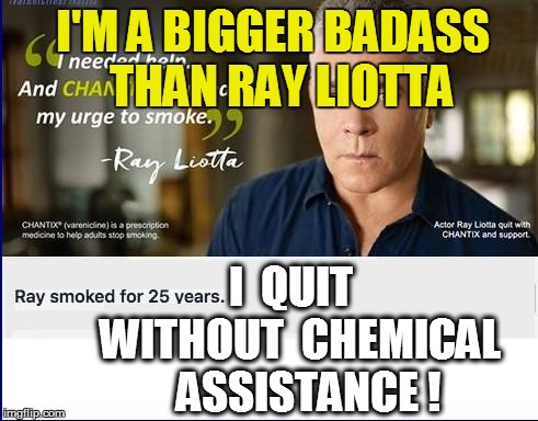 I'M A BIGGER BADASS   THAN RAY LIOTTA I  QUIT  WITHOUT  CHEMICAL   ASSISTANCE ! | made w/ Imgflip meme maker