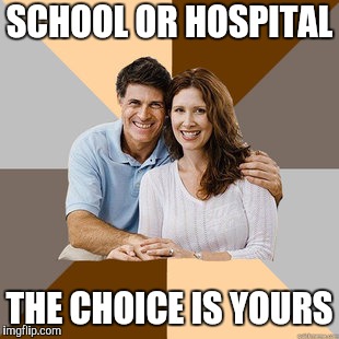 Scumbag Parents | SCHOOL OR HOSPITAL THE CHOICE IS YOURS | image tagged in scumbag parents | made w/ Imgflip meme maker