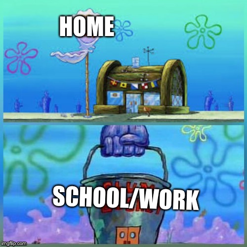 Krusty Krab Vs Chum Bucket Meme | HOME; SCHOOL/WORK | image tagged in memes,krusty krab vs chum bucket | made w/ Imgflip meme maker