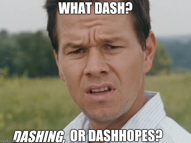confused man | WHAT DASH? DASHING, OR DASHHOPES? | image tagged in confused man | made w/ Imgflip meme maker