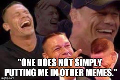 john cena laughing | "ONE DOES NOT SIMPLY PUTTING ME IN OTHER MEMES." | image tagged in john cena laughing | made w/ Imgflip meme maker