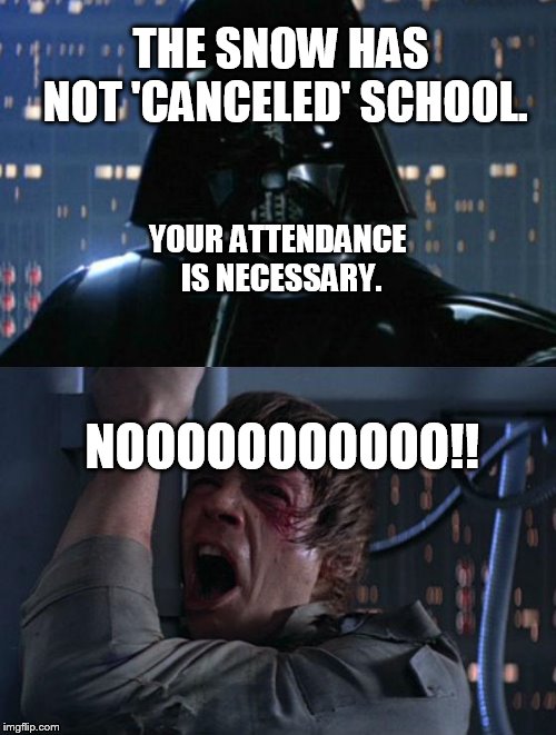 Snow day canceled  | THE SNOW HAS NOT 'CANCELED' SCHOOL. YOUR ATTENDANCE IS NECESSARY. NOOOOOOOOOOO!! | image tagged in i am your father,snow day,school,school bus | made w/ Imgflip meme maker