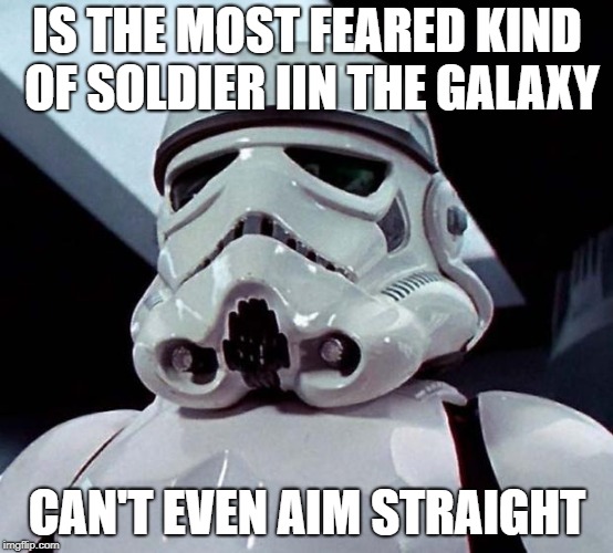 Stormtrooper | IS THE MOST FEARED KIND OF SOLDIER IIN THE GALAXY CAN'T EVEN AIM STRAIGHT | image tagged in stormtrooper | made w/ Imgflip meme maker