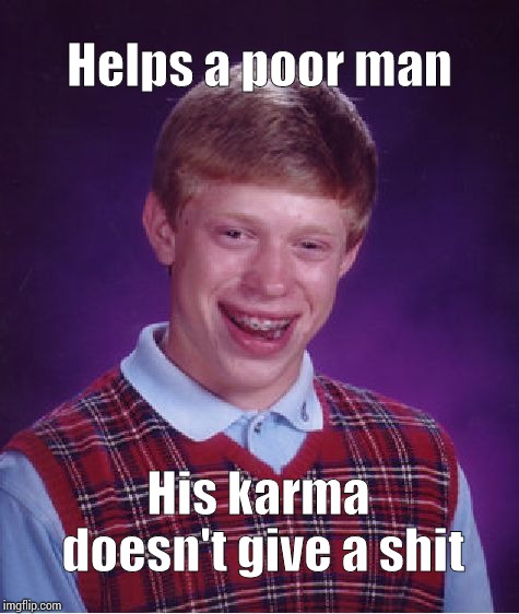 Bad Luck Brian | Helps a poor man; His karma doesn't give a shit | image tagged in memes,bad luck brian | made w/ Imgflip meme maker