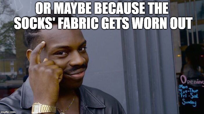 Roll Safe Think About It Meme | OR MAYBE BECAUSE THE SOCKS' FABRIC GETS WORN OUT | image tagged in memes,roll safe think about it | made w/ Imgflip meme maker
