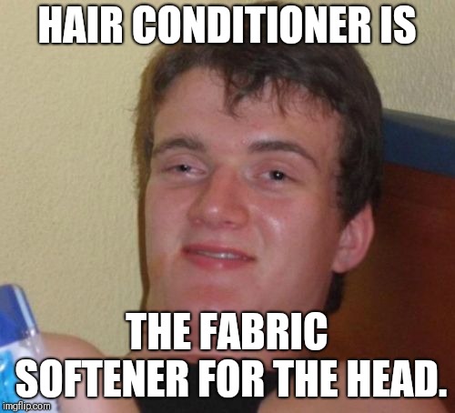 10 Guy Meme | HAIR CONDITIONER IS; THE FABRIC SOFTENER FOR THE HEAD. | image tagged in memes,10 guy | made w/ Imgflip meme maker