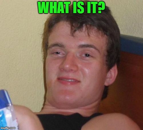 10 Guy Meme | WHAT IS IT? | image tagged in memes,10 guy | made w/ Imgflip meme maker