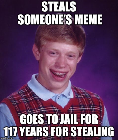 Bad Luck Brian Meme | STEALS SOMEONE’S MEME; GOES TO JAIL FOR 117 YEARS FOR STEALING | image tagged in memes,bad luck brian | made w/ Imgflip meme maker