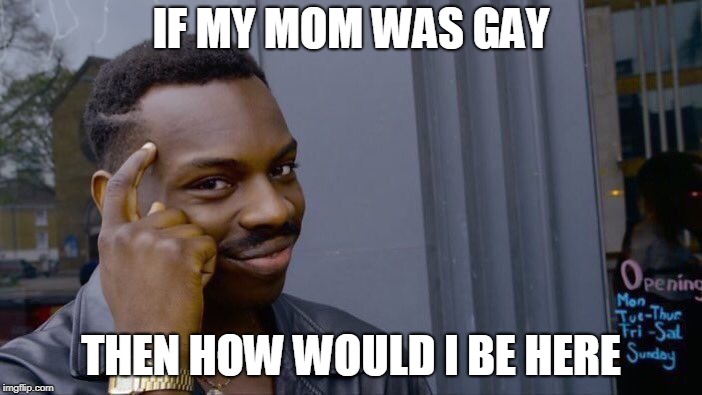 Roll Safe Think About It | IF MY MOM WAS GAY; THEN HOW WOULD I BE HERE | image tagged in memes,roll safe think about it | made w/ Imgflip meme maker