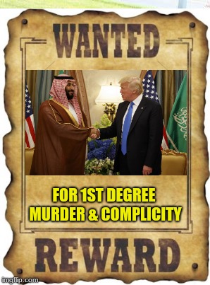 Making America Complicite Again | FOR 1ST DEGREE MURDER & COMPLICITY | image tagged in trump,mbs,khashoggi | made w/ Imgflip meme maker