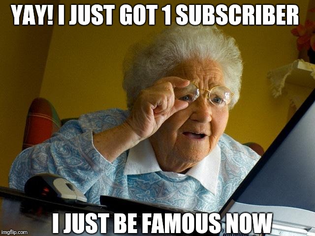 Grandma Finds The Internet | YAY! I JUST GOT 1 SUBSCRIBER; I JUST BE FAMOUS NOW | image tagged in memes,grandma finds the internet | made w/ Imgflip meme maker