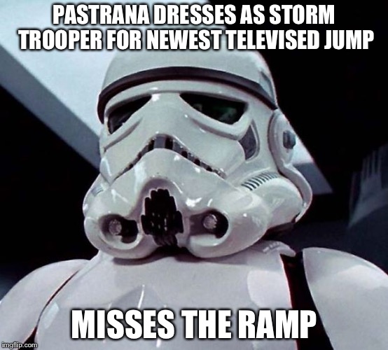 Stormtrooper | PASTRANA DRESSES AS STORM TROOPER FOR NEWEST TELEVISED JUMP; MISSES THE RAMP | image tagged in stormtrooper | made w/ Imgflip meme maker