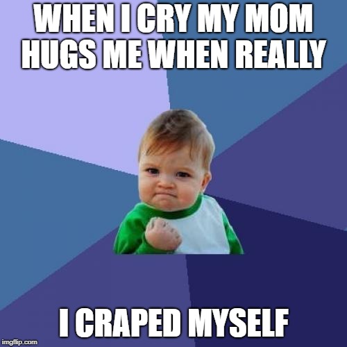 Success Kid | WHEN I CRY MY MOM HUGS ME WHEN REALLY; I CRAPED MYSELF | image tagged in memes,success kid | made w/ Imgflip meme maker