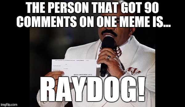 and the winner is...steve harvey | THE PERSON THAT GOT 90 COMMENTS ON ONE MEME IS... RAYDOG! | image tagged in and the winner issteve harvey | made w/ Imgflip meme maker