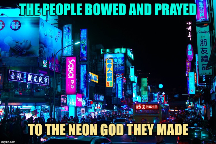 THE PEOPLE BOWED AND PRAYED TO THE NEON GOD THEY MADE | made w/ Imgflip meme maker