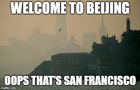 WELCOME TO BEIJING; OOPS THAT'S SAN FRANCISCO | image tagged in california air quality | made w/ Imgflip meme maker