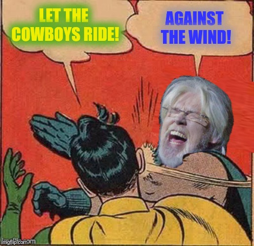 AGAINST THE WIND! LET THE COWBOYS RIDE! | made w/ Imgflip meme maker