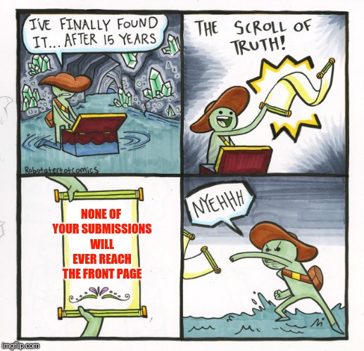 The truth | NONE OF YOUR SUBMISSIONS WILL EVER REACH THE FRONT PAGE | image tagged in memes,the scroll of truth,imgflip user | made w/ Imgflip meme maker